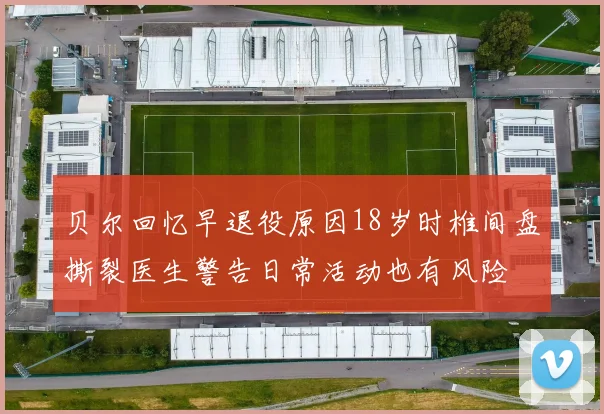 贝尔回忆早退役原因18岁时椎间盘撕裂医生警告日常活动也有风险