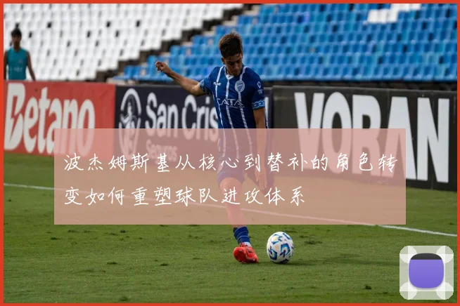 波杰姆斯基从核心到替补的角色转变如何重塑球队进攻体系