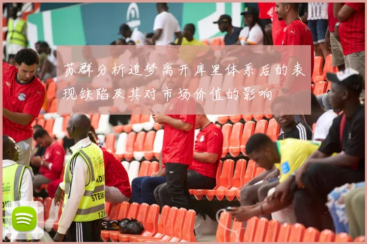 苏群分析追梦离开库里体系后的表现缺陷及其对市场价值的影响