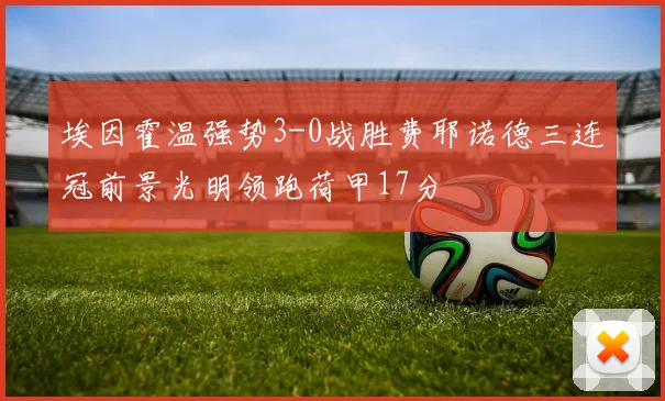 埃因霍温强势3-0战胜费耶诺德三连冠前景光明领跑荷甲17分