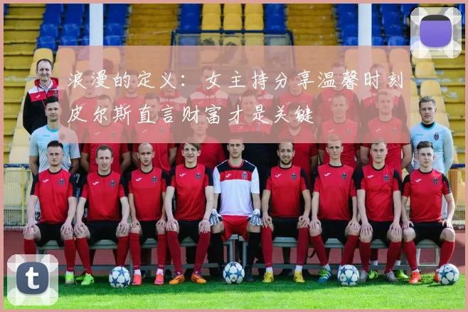 浪漫的定义：女主持分享温馨时刻皮尔斯直言财富才是关键