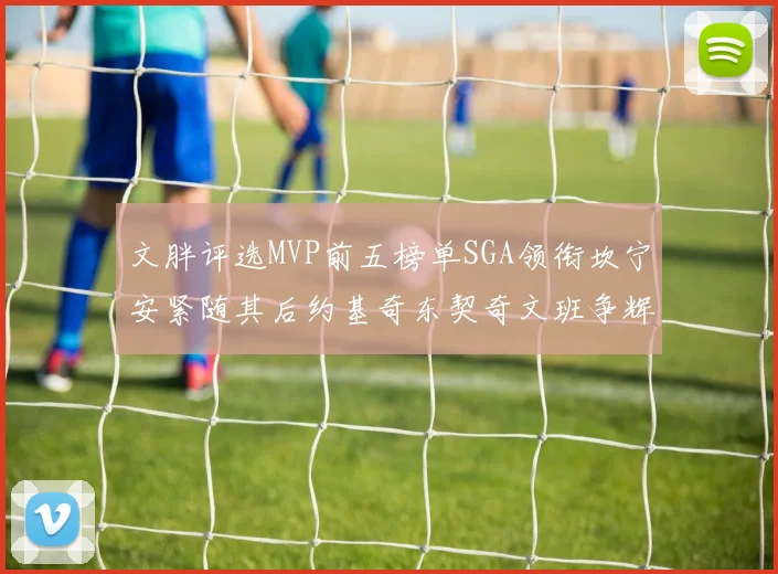 文胖评选MVP前五榜单SGA领衔坎宁安紧随其后约基奇东契奇文班争辉