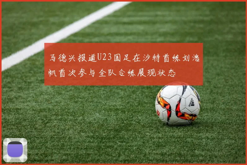 马德兴报道U23国足在沙特首练刘浩帆首次参与全队合练展现状态