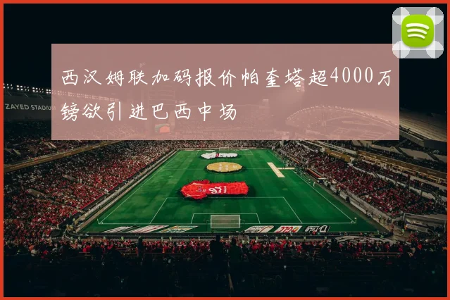 西汉姆联加码报价帕奎塔超4000万镑欲引进巴西中场
