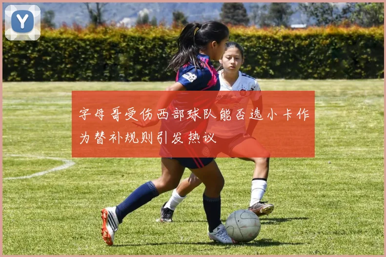 字母哥受伤西部球队能否选小卡作为替补规则引发热议