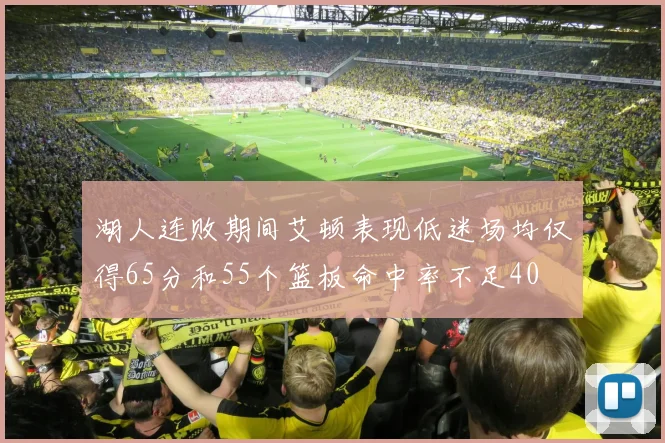 湖人连败期间艾顿表现低迷场均仅得65分和55个篮板命中率不足40