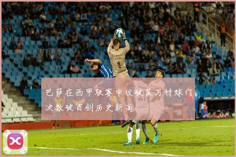 巴萨在西甲联赛中攻破莱万特球门次数破百创历史新高
